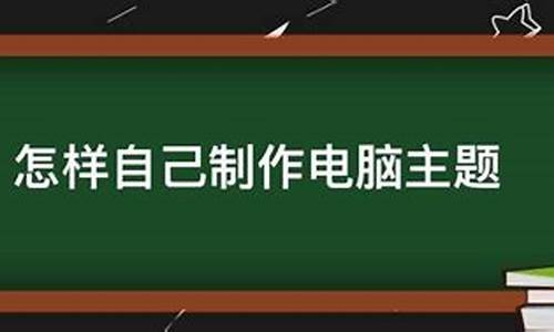 怎样能自己制作电脑系统-如何制作属于自己的电脑系统