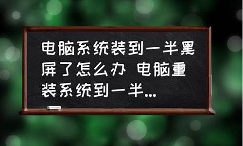 电脑系统装到一半就装不进去了-电脑系统装到一半就重启了